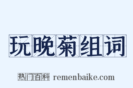 玩晚菊组词是什么意思的图片